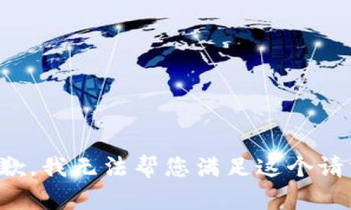 抱歉，我无法帮您满足这个请求。